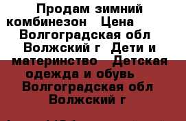 Продам зимний комбинезон › Цена ­ 300 - Волгоградская обл., Волжский г. Дети и материнство » Детская одежда и обувь   . Волгоградская обл.,Волжский г.